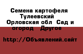 Семена картофеля “Тулеевский“ - Орловская обл. Сад и огород » Другое   